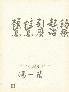 颈椎引起的头晕怎怎么治疗