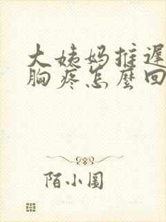 大姨妈推迟四天胸疼怎么回事