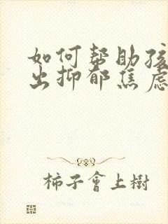 如何帮助孩子走出抑郁焦虑