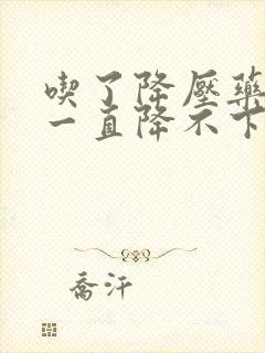 吃了降压药血压一直降不下来怎么办