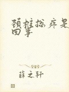 颈椎总疼是怎么回事