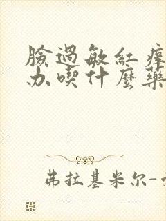 脸过敏红痒怎么办吃什么药