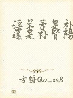 淫羊藿是补肾阴还是补肾阳