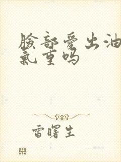 脸部爱出油是湿气重吗