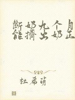 断奶九个月了还能挤出奶正常吗封面