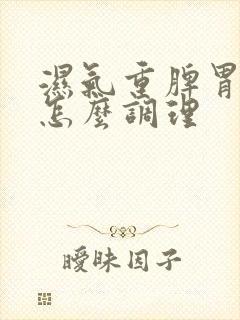 湿气重脾胃不好怎么调理