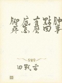 脚底有点肿走路疼怎么回事