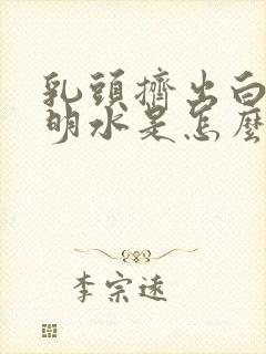 乳头挤出白色透明水是怎么回事封面