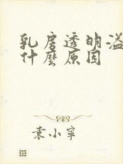 乳房透明溢液是什么原因