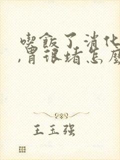 吃饭了消化不了,胃很堵怎么回事