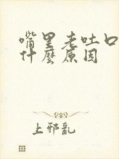 嘴里老吐口水是什么原因