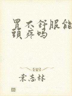 胃不舒服能引起头疼吗