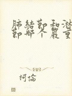 肺结节和淋巴结节哪个严重封面