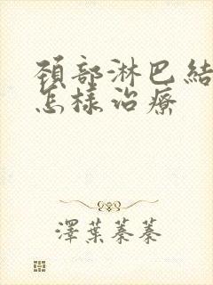 颈部淋巴结节是怎样治疗封面