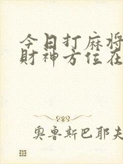 今日打麻将方位财神方位在哪里