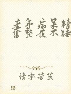 老年痴呆精神亢奋整夜不睡觉