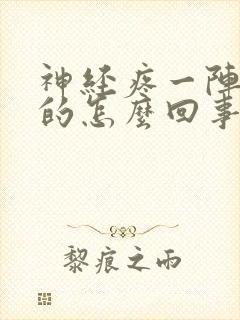 神经疼一阵一阵的怎么回事