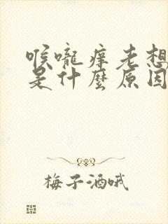 喉咙痒老想咳嗽是什么原因