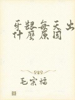 牙龈每天出血是什么原因