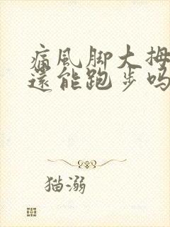 痛风脚大拇指痛还能跑步吗