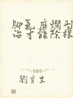 脚气糜烂型怎么治才能除根