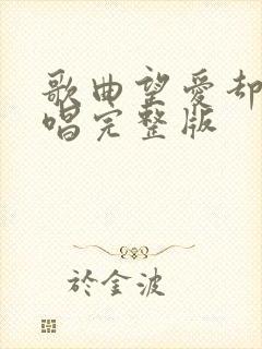 歌曲望爱却步原唱完整版