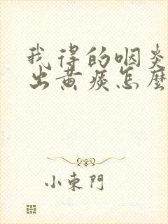 我得的咽炎老咳出黄痰怎么治