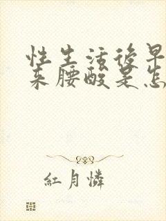 性生活后早上醒来腰酸是怎么回事啊