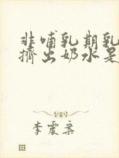 非哺乳期乳房能挤出奶水是什么原因