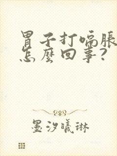 胃子打嗝胀气是怎么回事?