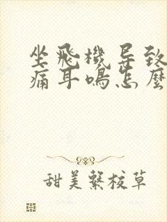 坐飞机导致的耳痛耳鸣怎么治疗