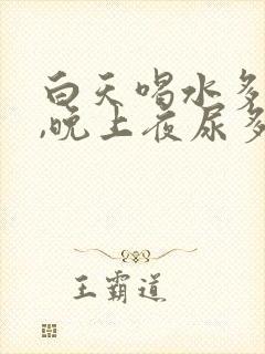 白天喝水多不尿,晚上夜尿多,是什么原因