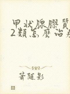 甲状腺胶质结节2类怎么治疗