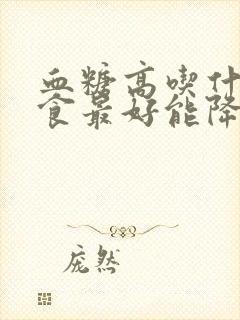 血糖高吃什么主食最好能降糖