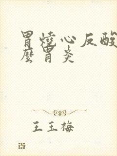 胃烧心反酸是什么胃炎