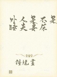 外人是不是不能睡夫妻床