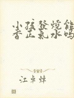 小孩发烧能喝藿香正气水吗