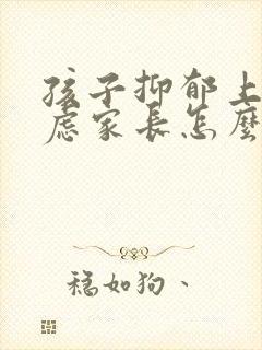 孩子抑郁上学焦虑家长怎么办