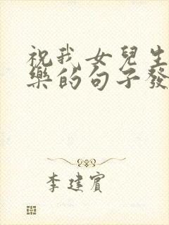 祝我女儿生日快乐的句子发朋友圈