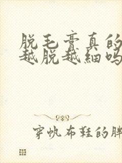 脱毛膏真的可以越脱越细吗封面