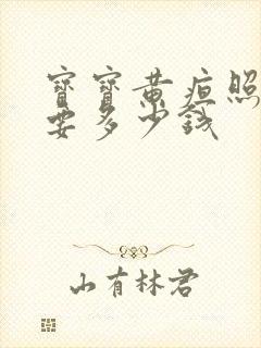 宝宝黄疸照蓝光要多少钱