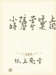 小孩子晚上睡觉时磨牙是因为什么封面