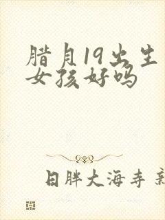 腊月19出生的女孩好吗