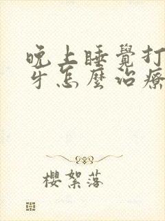 晚上睡觉打鼾磨牙怎么治疗