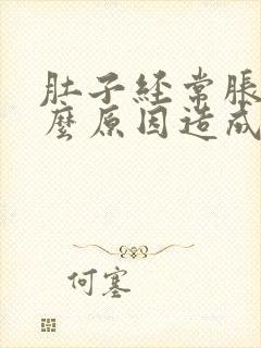 肚子经常胀气什么原因造成的