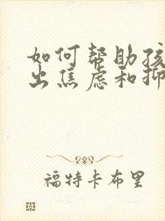 如何帮助孩子走出焦虑和抑郁