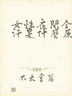 女性夜间全身盗汗是什么原因