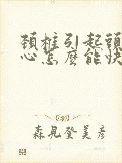 颈椎引起头疼恶心怎么能快速缓解