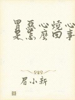 胃恶心烧心想吐是怎么回事