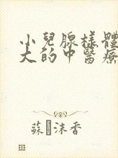 小儿腺样体的肥大的中医疗法